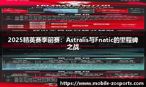 2025精英赛季前赛：Astralis与Fnatic的里程碑之战